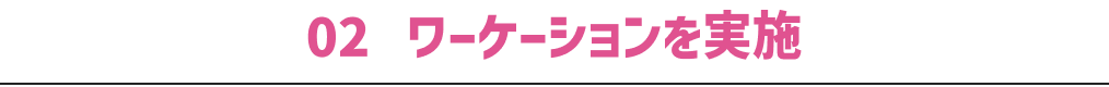02 ワーケーションを実施